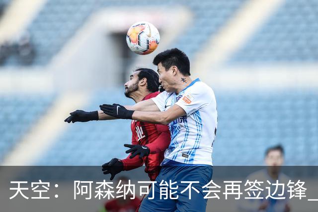 天空：阿森纳可能不会再签边锋 斯特林科曼都没戏